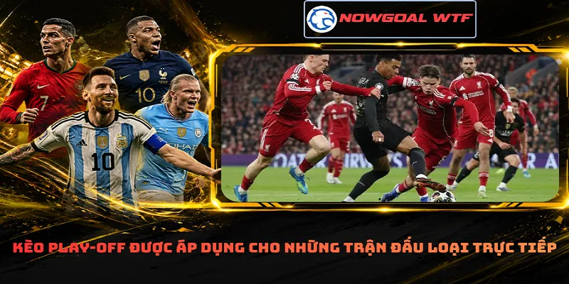 Kèo play-off được áp dụng cho những trận đấu loại trực tiếp